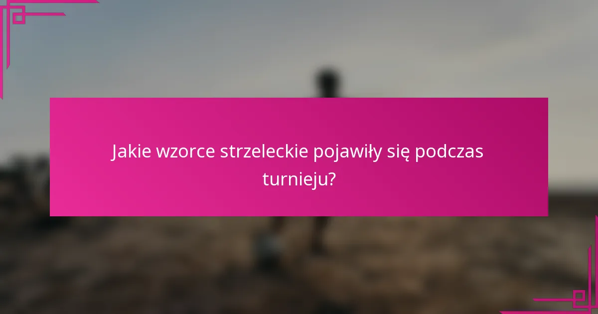 Jakie wzorce strzeleckie pojawiły się podczas turnieju?