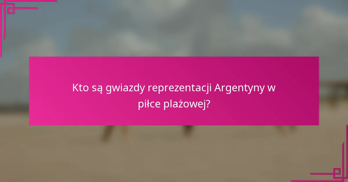 Kto są gwiazdy reprezentacji Argentyny w piłce plażowej?